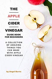 The Apple Cider Vinegar Guide Book for Beginners by Angel Burns
