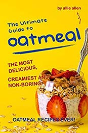 The Ultimate Guide to Oatmeal by Allie Allen