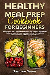 Healthy Meal Prep Cookbook for Beginners by Jasmine Green
