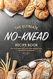 The Ultimate No-Knead Recipe Book by Allie Allen