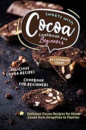 Sweets with Cocoa Cookbook for Beginners by Stephanie Sharp [PDF: B082PNM9JG]