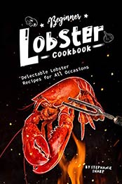 Beginner Lobster Cookbook by Stephanie Sharp [PDF: B082PPBRRT]