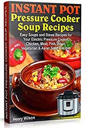 Instant Pot Pressure Cooker Soup Recipes by Henry Wilson [PDF: B082XG71VQ]