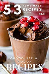 53 NEW Home Made Chocolate & Cocoa Recipes by Linda Writer [PDF: B082Z392Q1]