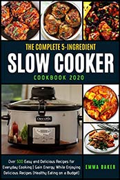 THE COMPLETE 5-INGREDIENT SLOW COOKER COOKBOOK 2020 by EMMA BAKER