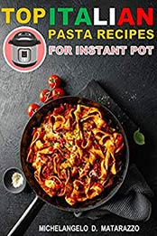 Top Italian Pasta Recipes by Michelangelo D. Matarazzo