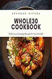 Whole30 Cookbook by Brendan Rivera [EPUB: B0837Y22X1]