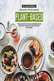 Plant-Based Cookbook for Beginners by Jessica Harrows