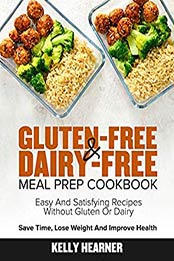 Gluten-Free & Dairy-Free Meal Prep Cookbook: Easy and Satisfying Recipes without Gluten or Dairy | Save Time, Lose Weight and Improve Health | 30-Day Meal Plan by Kelly Hearner [EPUB: 1678750654]