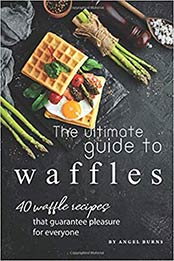 The Ultimate Guide to Waffles by Angel Burns [EPUB: 1701443163]