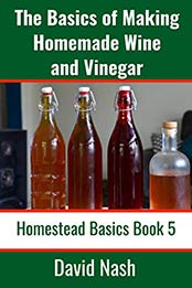 The Basics of Making Homemade Wine and Vinegar by David Nash