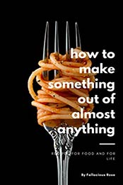 How to Make Something out of Almost Anything by Fallacious Rose