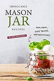 Impeccable Mason Jar Recipes by April Blomgren [EPUB: B07ZFTWW7X]