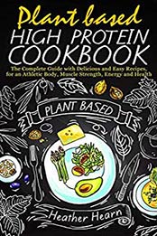 PLANT BASED HIGH PROTEIN COOKBOOK by Heather Hearn