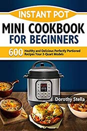 Instant Pot Mini Cookbook for Beginners by Dorothy Stella