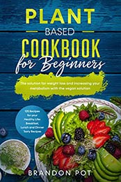 Plant Based Cookbook for Beginners by Brandon Pot
