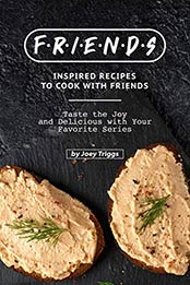 FRIENDS Inspired Recipes to Cook with Friends by Joey Triggs
