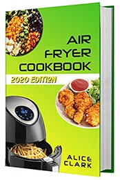 Air Fryer Cookbook by Alice Clark [EPUB: B0846PJKY7]
