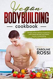 Vegan Bodybuilding Cookbook by Caroline Rossi [EPUB: B0846QT3BV]