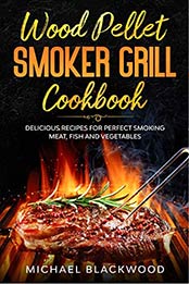 Wood Pellet Smoker Grill Cookbook by Michael Blackwood