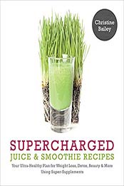 Supercharged Juice and Smoothie Recipes by Christine Bailey