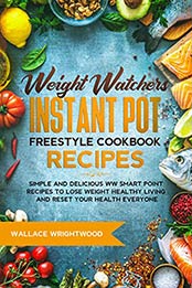 Weight Watchers Instant Pot Freestyle Cookbook Recipes by Wallace Wrightwood