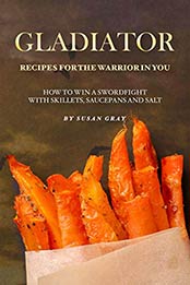 Gladiator - Recipes for The Warrior in You by Susan Gray