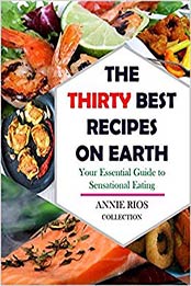 The Thirty Best Recipes On Earth by Annie Rios