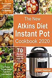 The New Atkins Diet Instant Pot Cookbook 2020 by Robert Westman