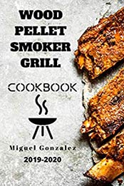 Wood Pellet Smoker Grill Cookbook 2019-2020 by Miguel Gonzalez [EPUB: B084X96PP3]