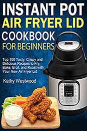 Instant Pot Air Fryer Lid Cookbook for Beginners by Kathy Westwood