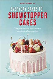 Everyday Bakes to Showstopper Cakes by Mich Turner