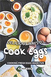 Delicious Ways to Cook Eggs by Allie Allen
