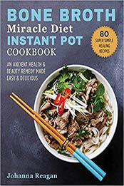 Bone Broth Miracle Diet Instant Pot Cookbook by Johanna Reagan [EPUB: 1510751661]