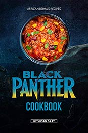 Black Panther Cookbook: African Royal's Recipes by Susan Gray [EPUB: B084PCT3MF]