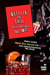 Netflix and Chill Spicy Recipes For YOU by Susan Gray