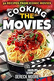 Cooking the Movies: 50 Recipes from Iconic Movies by Dereck Moore