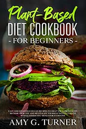 Plant-Based Diet Cookbook for Beginners by Amy G. Turner