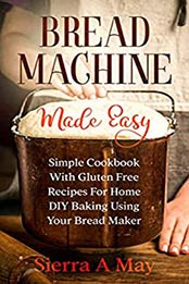 Bread Machine Made Easy by Sierra A. May [EPUB: B085ZZLHHW]