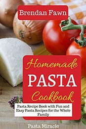 Homemade Pasta Cookbook: Pasta Recipe Book with Fun and Easy Pasta Recipes for the Whole Family (Pasta Miracle 4) by Brendan Fawn [EPUB: B0867JF5G8]