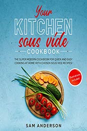 Your Kitchen Sous Vide Cookbook by Sam Anderson [EPUB: B0867XY7ZD]