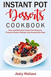Instant Pot Desserts Cookbook by Joely Wallace