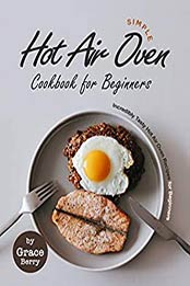 Simple Hot Air Oven Cookbook for Beginners by Grace Berry