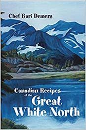 Canadian Recipes of the Great White North by Bari Demers