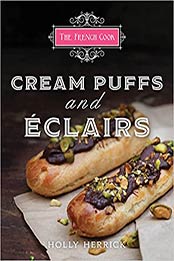 The French Cook: Cream Puffs and Eclairs by Holly Herrick