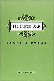 The French Cook: Soups and Stews by Holly Herrick