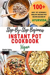 Step-By-Step Beginners Instant Pot Cookbook (Vegan) by Rohit Sahu [EPUB: B086JCBY8H]