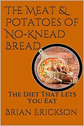The Meat & Potatoes of No-Knead Bread by Brian Erickson