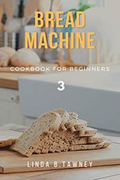 Bread Machine Cookbook for Beginners by Lind B. Tawney [EPUB: B086SFP7XY]