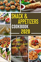 Snack & Appetizers Cookbook 2020 by Christopher Mason